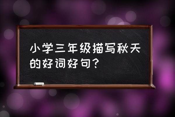 描写秋天的简单短句 小学三年级描写秋天的好词好句? 描写秋天的简单短句 小学三年级描写秋天的好词好句?