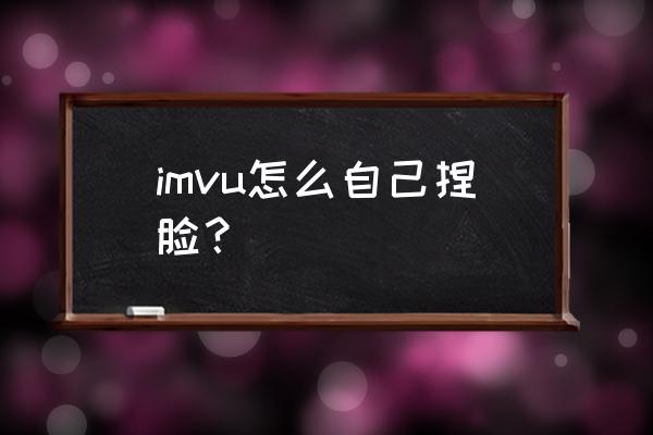 有捏脸系统的手机游戏 imvu怎么自己捏脸? 有捏脸系统的手机游戏 imvu怎么自己捏脸?