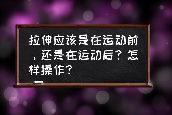 开车上路的让车步骤顺序 拉伸应该是在运动前,还是在运动后?怎样操作? 开车上路的让车步骤顺序 拉伸应该是在运动前,还是在运动后?怎样操作?