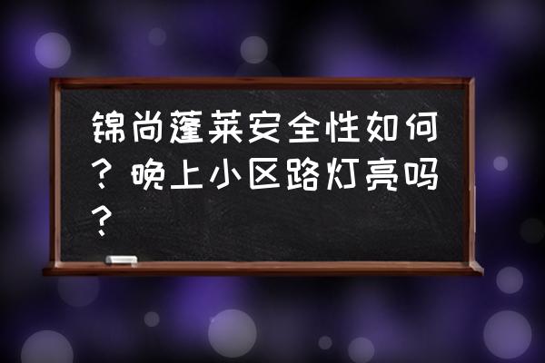 晚上的蓬莱哪里好玩 锦尚蓬莱安全性如何？晚上小区路灯亮吗？