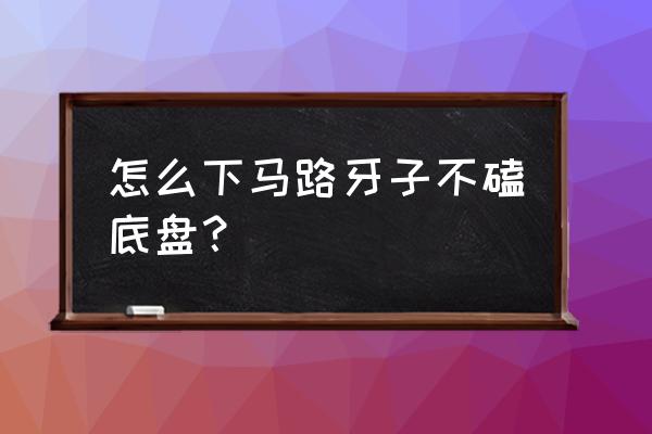 下路沿石如何防止磕底盘 怎么下马路牙子不磕底盘？
