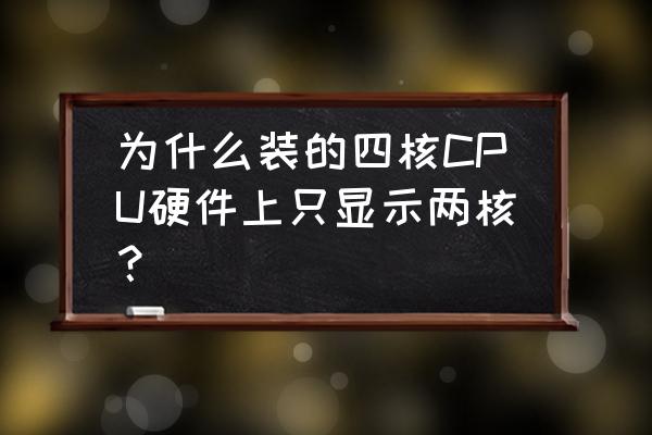 双核cpu看不出2个核心 为什么装的四核CPU硬件上只显示两核? 双核cpu看不出2个核心 为什么装的四核CPU硬件上只显示两核?