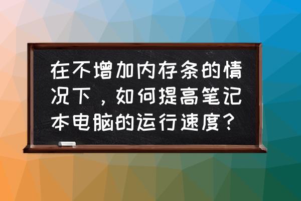 笔记本电脑新手咋操作 在不增加内存条的情况下，如何提高笔记本电脑的运行速度？