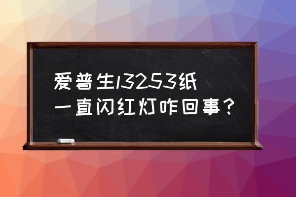 爱普生l3253驱动安装教程 爱普生l3253纸一直闪红灯咋回事? 爱普生l3253驱动安装教程 爱普生l3253纸一直闪红灯咋回事?