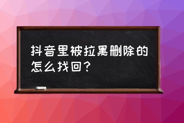 抖音上拉黑了别人怎么恢复 抖音里被拉黑删除的怎么找回? 抖音上拉黑了别人怎么恢复 抖音里被拉黑删除的怎么找回?