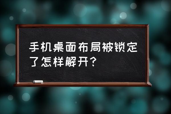 如何解决桌面布局已锁定 手机桌面布局被锁定了怎样解开？