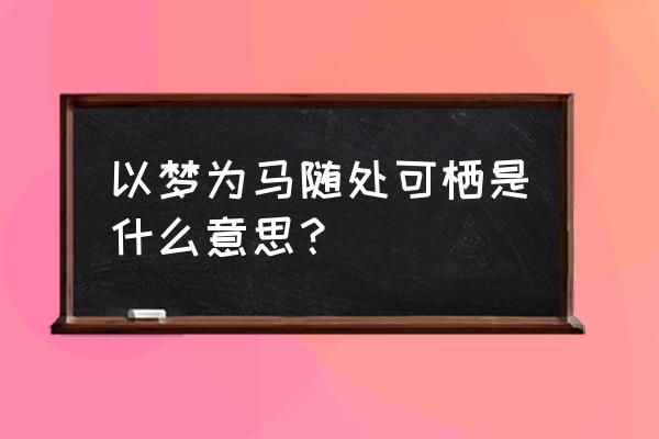 愿你以梦为马随处可栖什么意思 以梦为马随处可栖是什么意思? 愿你以梦为马随处可栖什么意思 以梦为马随处可栖是什么意思?