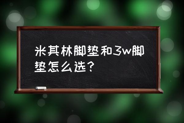 汽车脚垫选什么材质的最好 米其林脚垫和3w脚垫怎么选？