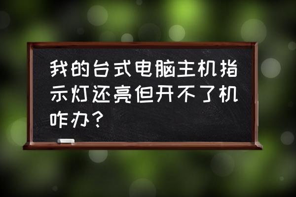 电脑开机显示灯亮但是开机不了 我的台式电脑主机指示灯还亮但开不了机咋办？