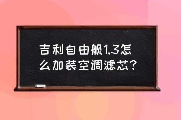吉利自由舰空调滤芯位置图 吉利自由舰1.3怎么加装空调滤芯? 吉利自由舰空调滤芯位置图 吉利自由舰1.3怎么加装空调滤芯?
