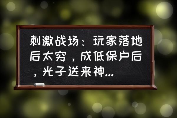 手游刺激战场如何快速落地 刺激战场：玩家落地后太穷，成低保户后，光子送来神秘大礼，你们有过这样的遭遇吗？