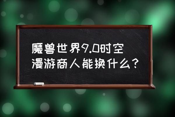 塞尔达织梦岛盾牌没了 魔兽世界9.0时空漫游商人能换什么？