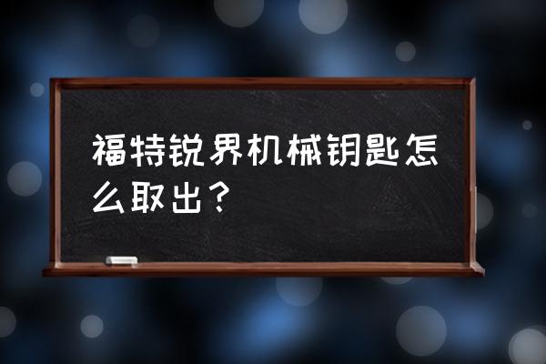 18款锐界车钥匙说明书 福特锐界机械钥匙怎么取出？