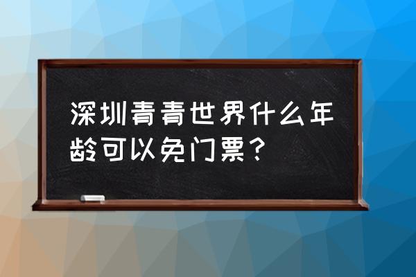 深圳青青世界门票入口 深圳青青世界什么年龄可以免门票？