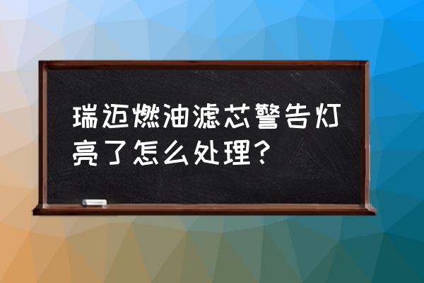 怎么证明汽车该换汽油滤芯了 瑞迈燃油滤芯警告灯亮了怎么处理？