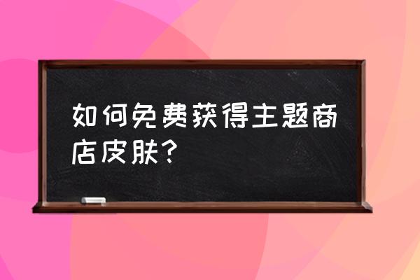 怎样领免费皮肤王者荣耀 如何免费获得主题商店皮肤？