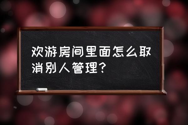 欢游房间管理能设置几个 欢游房间里面怎么取消别人管理? 欢游房间管理能设置几个 欢游房间里面怎么取消别人管理?