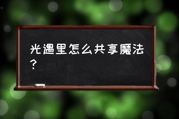 光遇要怎么进入自己的共享空间 光遇里怎么共享魔法? 光遇要怎么进入自己的共享空间 光遇里怎么共享魔法?