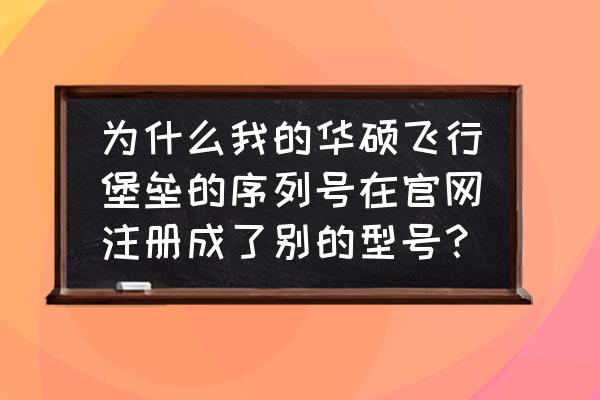华硕显卡序列号已注册有影响吗 为什么我的华硕飞行堡垒的序列号在官网注册成了别的型号? 华硕显卡序列号已注册有影响吗 为什么我的华硕飞行堡垒的序列号在官网注册成了别的型号?