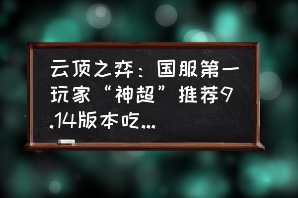 绝地求生手游吃鸡秘籍 云顶之弈:国服第一玩家“神超”推荐9.14版本吃鸡思路和玩法,你觉得如何? 绝地求生手游吃鸡秘籍 云顶之弈:国服第一玩家“神超”推荐9.14版本吃鸡思路和玩法,你觉得如何?