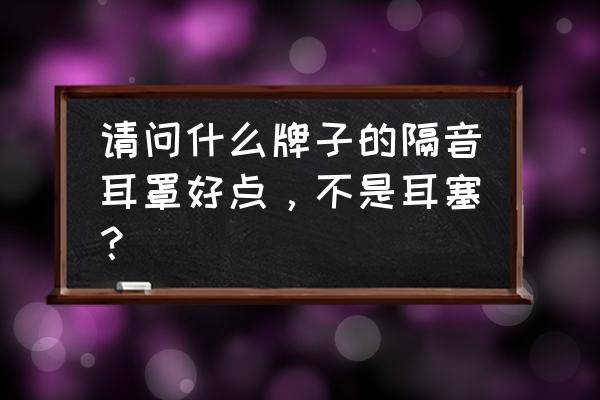 蚂蚁l3如何降噪 请问什么牌子的隔音耳罩好点，不是耳塞？