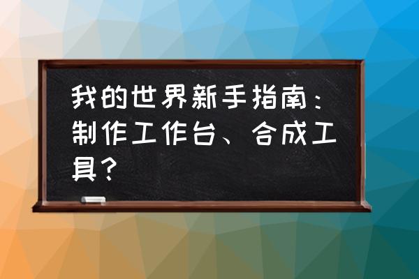 如何使用工作台新手教程 我的世界新手指南：制作工作台、合成工具？