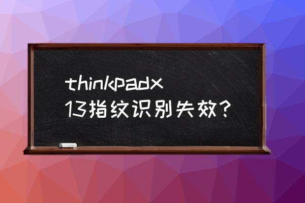 thinkpad指纹设置当前不可用 thinkpadx13指纹识别失效？