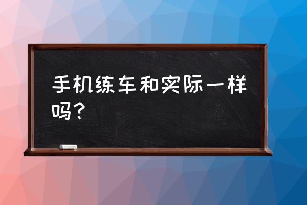驾考3d模拟练车有没有免费的 手机练车和实际一样吗？