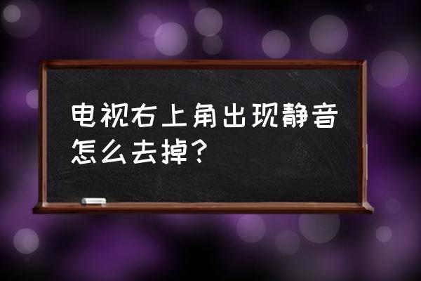 电视静音怎么解除 电视右上角出现静音怎么去掉? 电视静音怎么解除 电视右上角出现静音怎么去掉?