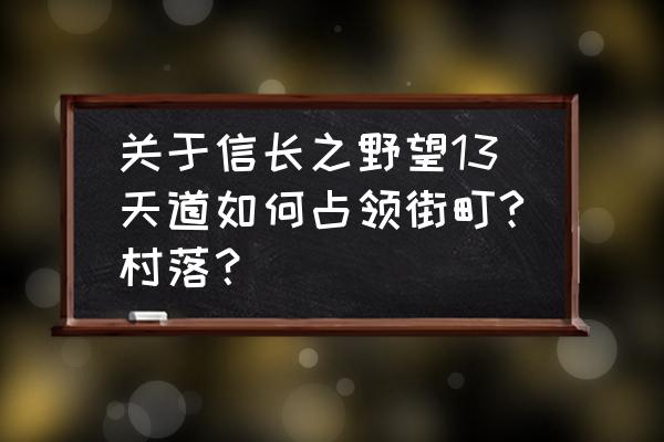 信长之野望14怎么增加城池耐久 关于信长之野望13天道如何占领街町?村落? 信长之野望14怎么增加城池耐久 关于信长之野望13天道如何占领街町?村落?