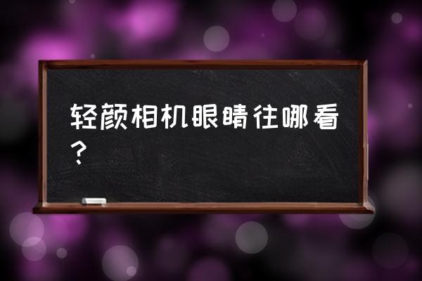轻颜相机下载的图片在哪 轻颜相机眼睛往哪看? 轻颜相机下载的图片在哪 轻颜相机眼睛往哪看?