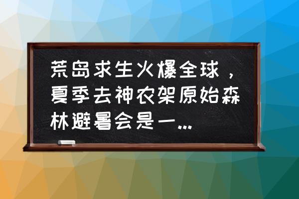 神农架1000米以上避暑哪里最好 荒岛求生火爆全球,夏季去神农架原始森林避暑会是一种什么样的体验? 神农架1000米以上避暑哪里最好 荒岛求生火爆全球,夏季去神农架原始森林避暑会是一种什么样的体验?