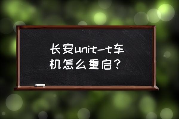 长安unit维修保养手册 长安unit-t车机怎么重启? 长安unit维修保养手册 长安unit-t车机怎么重启?