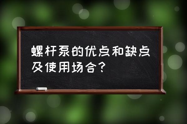 螺杆泵汽蚀余量一般是多少 螺杆泵的优点和缺点及使用场合？