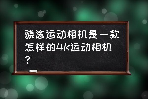 小蚁和gopro4哪个好 骁途运动相机是一款怎样的4K运动相机？