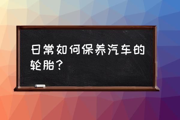 汽车雨季怎么保养 日常如何保养汽车的轮胎? 汽车雨季怎么保养 日常如何保养汽车的轮胎?