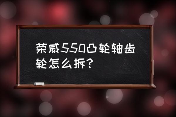 rs550电机齿轮拆卸教程 荣威550凸轮轴齿轮怎么拆? rs550电机齿轮拆卸教程 荣威550凸轮轴齿轮怎么拆?