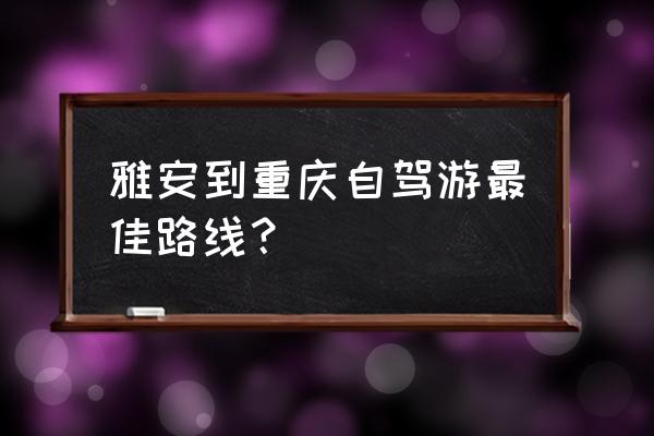 雅安自驾游3天最佳路线 雅安到重庆自驾游最佳路线? 雅安自驾游3天最佳路线 雅安到重庆自驾游最佳路线?