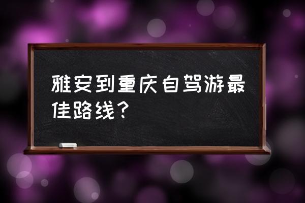 雅安自驾游3天最佳路线 雅安到重庆自驾游最佳路线？