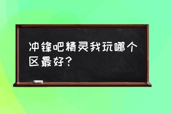 小游戏进入大区的过关方法 冲锋吧精灵我玩哪个区最好？