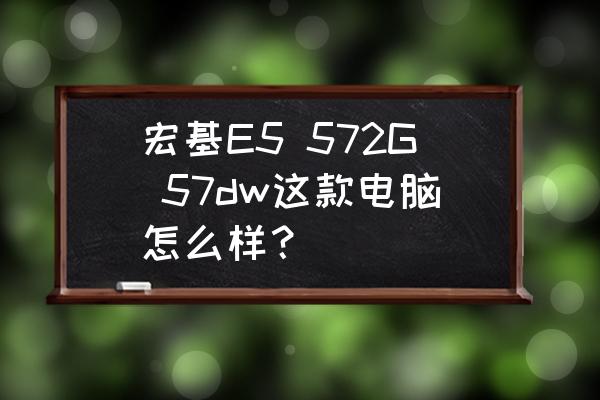 宏碁f5-573g笔记本电脑拆解 宏基E5 572G 57dw这款电脑怎么样? 宏碁f5-573g笔记本电脑拆解 宏基E5 572G 57dw这款电脑怎么样?