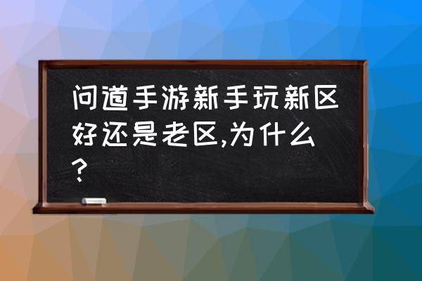 问道新手卡怎么获得 问道手游新手玩新区好还是老区,为什么? 问道新手卡怎么获得 问道手游新手玩新区好还是老区,为什么?