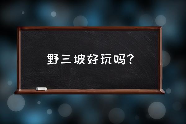 野三坡有什么好玩的 野三坡好玩吗？