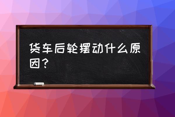 渣土车左右摆挡操作方法 货车后轮摆动什么原因？