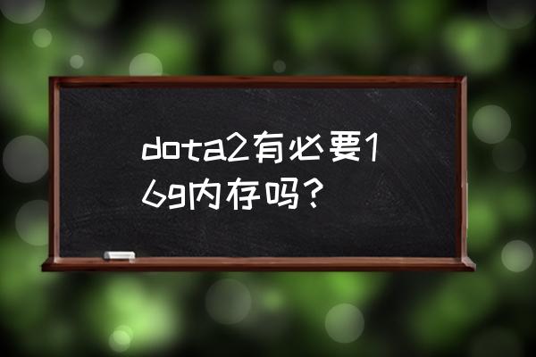 dota2 笔记本14寸 dota2有必要16g内存吗? dota2 笔记本14寸 dota2有必要16g内存吗?