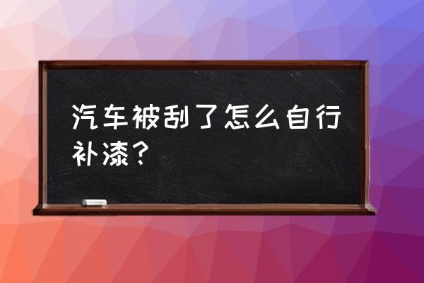 车子轻微被刮了漆怎么补救 汽车被刮了怎么自行补漆? 车子轻微被刮了漆怎么补救 汽车被刮了怎么自行补漆?