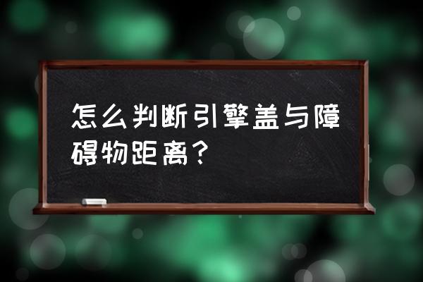 怎样判断车头与前车的距离 怎么判断引擎盖与障碍物距离？