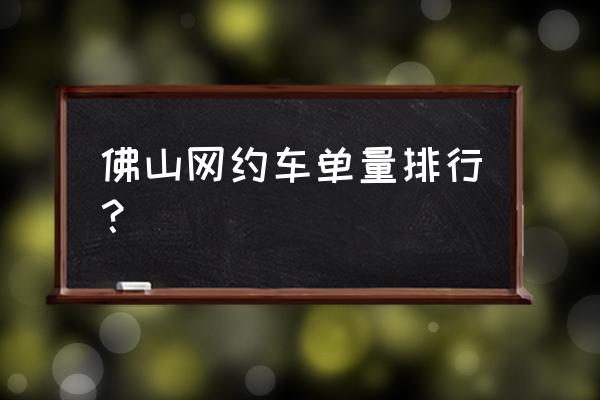 旗妙出行预约车 佛山网约车单量排行? 旗妙出行预约车 佛山网约车单量排行?