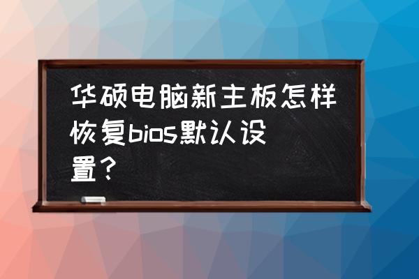 华硕电脑进入bios恢复出厂设置 华硕电脑新主板怎样恢复bios默认设置？