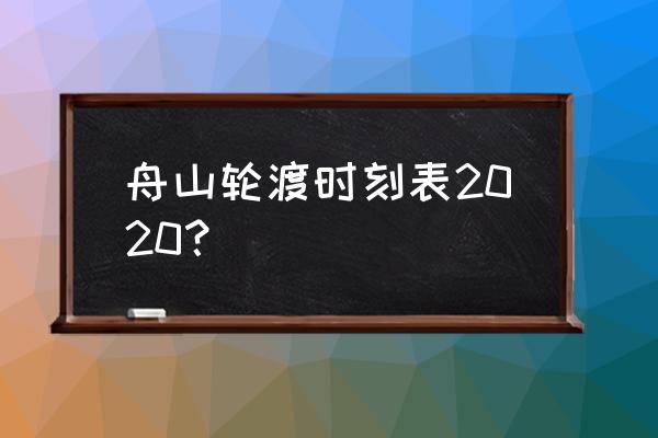 去舟山哪个码头买票去东极岛 舟山轮渡时刻表2020? 去舟山哪个码头买票去东极岛 舟山轮渡时刻表2020?